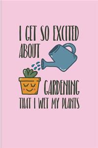 I Get So Excited about Gardening That I Wet My Plants