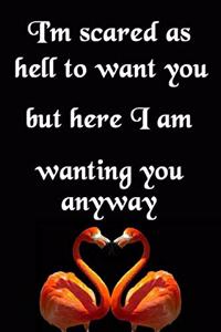 I'm Scared as Hell to Want You, But Here I Am Wanting You Anyway