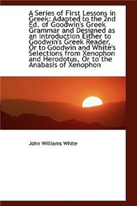 A Series of First Lessons in Greek: Adapted to the 2nd Ed. of Goodwin's Greek Grammar and Designed a
