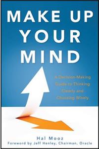 Make Up Your Mind: A Decision-Making Guide to Thinking Clearly and Choosing Wisely