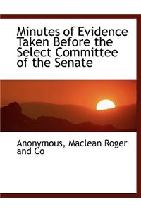 Minutes of Evidence Taken Before the Select Committee of the Senate