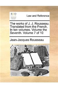 The Works of J. J. Rousseau. Translated from the French. in Ten Volumes. Volume the Seventh. Volume 7 of 10