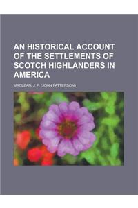 An Historical Account of the Settlements of Scotch Highlanders in America