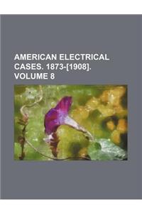 American Electrical Cases. 1873-[1908]. Volume 8
