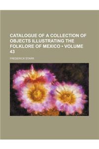 Catalogue of a Collection of Objects Illustrating the Folklore of Mexico (Volume 43)