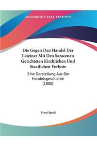 Die Gegen Den Handel Der Lateiner Mit Den Saracenen Gerichteten Kirchlichen Und Staatlichen Verbote: Eine Darstellung Aus Der Handelsgeschichte (1880)