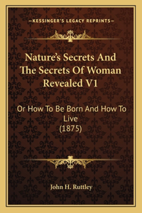 Nature's Secrets And The Secrets Of Woman Revealed V1: Or How To Be Born And How To Live (1875)