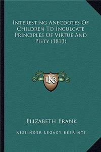 Interesting Anecdotes Of Children To Inculcate Principles Of Virtue And Piety (1813)