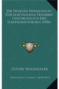 Die Neueren Wandlungen Der Elektrischen Theorien Einschliesslich Der Elektronentheorie (1906)