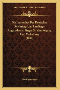 Die Immunitat Der Deutschen Reichstags Und Landtags-Abgeordneten Gegen Strafverfolgung Und Verhaftung (1899)