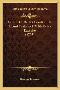 Notizie Di Medici Cavalieri Da Alcuni Professori Di Medicina Raccolte (1775)
