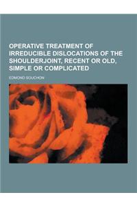 Operative Treatment of Irreducible Dislocations of the Shoulderjoint, Recent or Old, Simple or Complicated