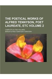 The Poetical Works of Alfred Tennyson, Poet Laureate, Etc Volume 2; Complete in Two Volumes