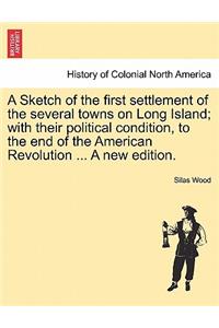 A Sketch of the First Settlement of the Several Towns on Long Island; With Their Political Condition, to the End of the American Revolution ... a New Edition.