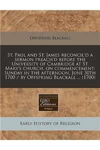 St. Paul and St. James Reconcil'd a Sermon Preach'd Before the University of Cambridge at St. Mary's Church, on Commencement: Sunday in the Afternoon, June 30th 1700 / By Offspring Blackall ... (1700)