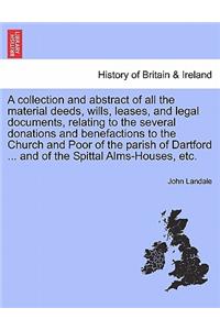 Collection and Abstract of All the Material Deeds, Wills, Leases, and Legal Documents, Relating to the Several Donations and Benefactions to the Church and Poor of the Parish of Dartford ... and of the Spittal Alms-Houses, Etc.