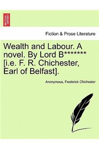 Wealth and Labour. a Novel. by Lord B******* [I.E. F. R. Chichester, Earl of Belfast].