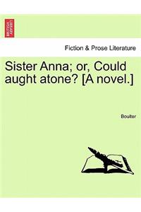 Sister Anna; Or, Could Aught Atone? [A Novel.]