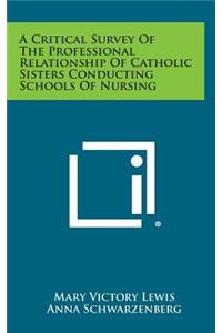 A Critical Survey of the Professional Relationship of Catholic Sisters Conducting Schools of Nursing