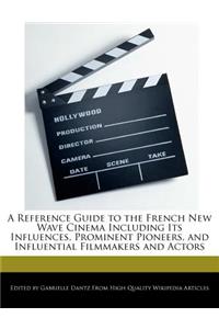 A Reference Guide to the French New Wave Cinema Including Its Influences, Prominent Pioneers, and Influential Filmmakers and Actors