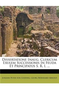 Dissertatione Inaug. Clericum Exulem Successionis in Feuda Et Principatus S. R. I. ...