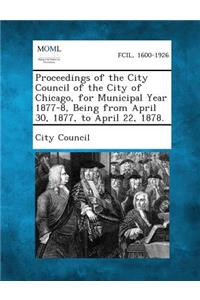 Proceedings of the City Council of the City of Chicago, for Municipal Year 1877-8, Being from April 30, 1877, to April 22, 1878.