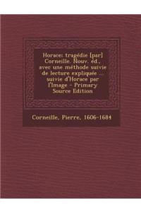 Horace; Tragedie [Par] Corneille. Nouv. Ed., Avec Une Methode Suivie de Lecture Expliquee ... Suivie D'Horace Par L'Image