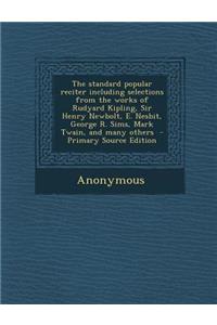 The Standard Popular Reciter Including Selections from the Works of Rudyard Kipling, Sir Henry Newbolt, E. Nesbit, George R. Sims, Mark Twain, and Many Others
