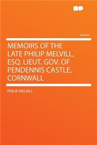 Memoirs of the Late Philip Melvill, Esq. Lieut. Gov. of Pendennis Castle, Cornwall
