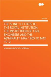 The Sling: Letters to the Royal Institution, the Institution of Civil Engineers and the Admiralty, May 1905 to May 1912
