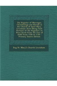 The Register of Marriages, Christenings and Burials in the Church of Saint Mary, Lewisham: Kent (Being Such Portions of the Registers as Were Saved fr