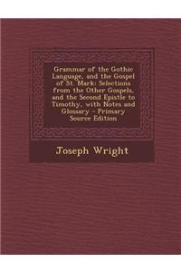 Grammar of the Gothic Language, and the Gospel of St. Mark: Selections from the Other Gospels, and the Second Epistle to Timothy, with Notes and Gloss