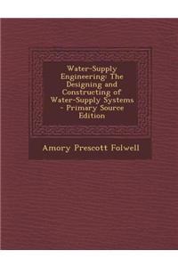 Water-Supply Engineering: The Designing and Constructing of Water-Supply Systems