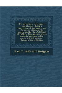 The Carpenters' Steel Square, and Its Uses: Being a Description of the Square, and Its Uses in Obtaining the Lengths and Bevels of All Kinds of Rafter