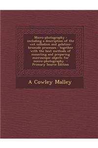 Micro-Photography: Including a Description of the Wet Collodion and Gelatino-Bromide Processes: Together with the Best Methods of Mountin
