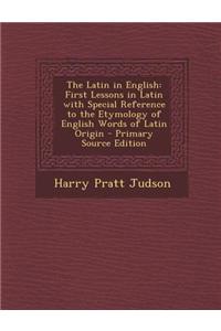 The Latin in English: First Lessons in Latin with Special Reference to the Etymology of English Words of Latin Origin
