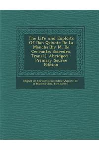 The Life and Exploits of Don Quixote de La Mancha [By M. de Cervantes Saavedra. Transl.]. Abridged - Primary Source Edition