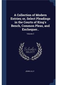 Collection of Modern Entries; or, Select Pleadings in the Courts of King's Bench, Common Pleas, and Exchequer..; Volume 2