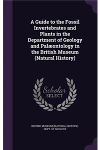 Guide to the Fossil Invertebrates and Plants in the Department of Geology and Palæontology in the British Museum (Natural History)