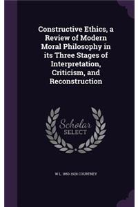 Constructive Ethics, a Review of Modern Moral Philosophy in Its Three Stages of Interpretation, Criticism, and Reconstruction