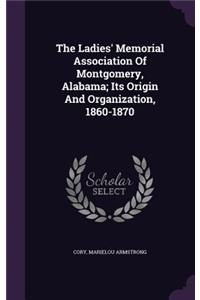 The Ladies' Memorial Association Of Montgomery, Alabama; Its Origin And Organization, 1860-1870
