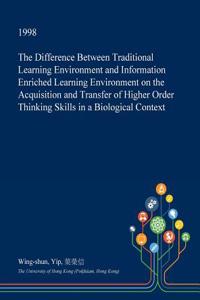 The Difference Between Traditional Learning Environment and Information Enriched Learning Environment on the Acquisition and Transfer of Higher Order Thinking Skills in a Biological Context