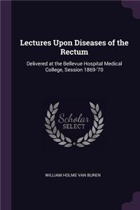 Lectures Upon Diseases of the Rectum