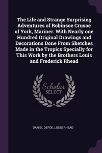 The Life and Strange Surprising Adventures of Robinsoe Crusoe of York, Mariner. With Nearly one Hundred Original Drawings and Decorations Done From Sketches Made in the Tropics Specially for This Work by the Brothers Louis and Frederick Rhead