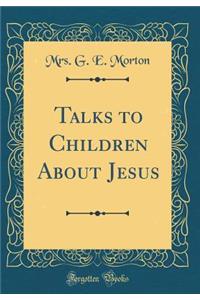 Talks to Children about Jesus (Classic Reprint)