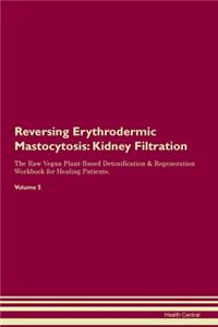 Reversing Erythrodermic Mastocytosis: Kidney Filtration The Raw Vegan Plant-Based Detoxification & Regeneration Workbook for Healing Patients. Volume 5