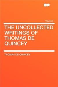 The Uncollected Writings of Thomas de Quincey Volume 5