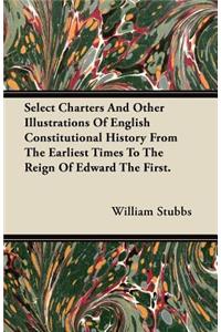 Select Charters And Other Illustrations Of English Constitutional History From The Earliest Times To The Reign Of Edward The First.