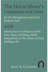 Horse Shoer's Companion and Guide for the Management and Cure of Horse Feet with Instructions on Diseases of the Feet, Ways of Holding While being Shod, on the Choice of Feet, Stabling, Etc.