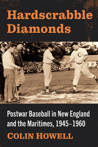 Hardscrabble Diamonds: Postwar Baseball in New England and the Maritimes, 1945-1960